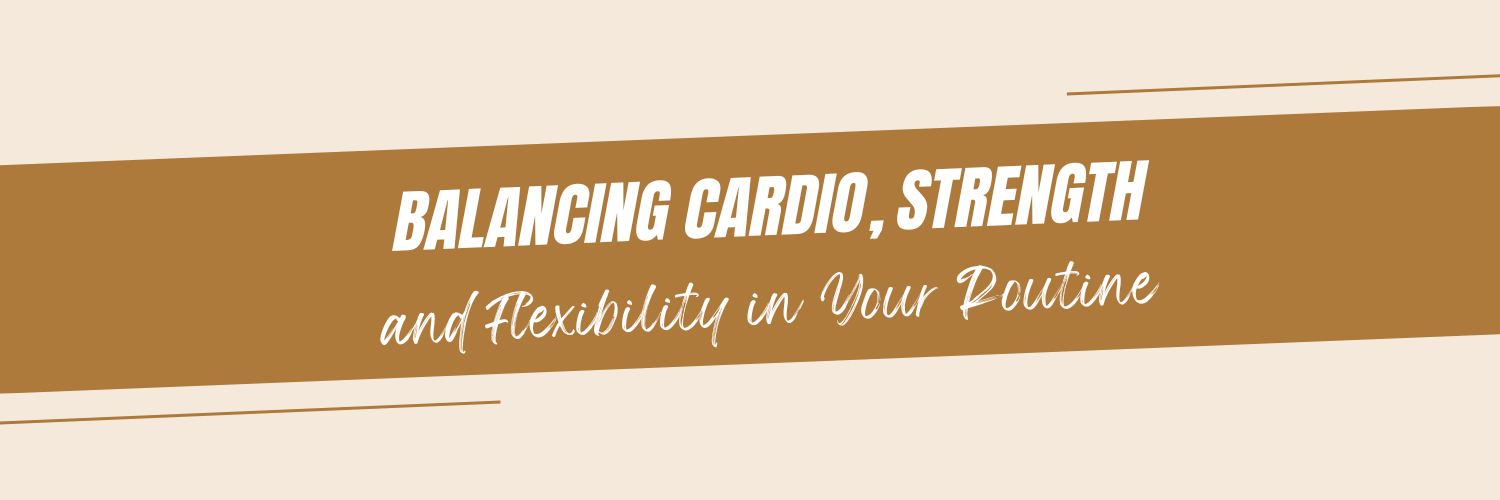 "Balancing Cardio, Strength, and Flexibility in Your Routine"