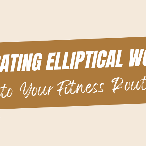 Integrating Elliptical Workouts into Your Fitness Routine